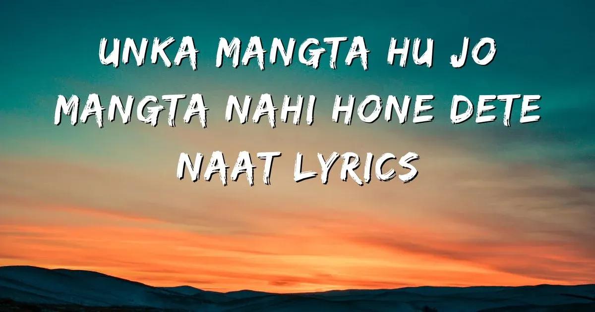 unka-mangta-hu-jo-mangta-nahi-hone-dete-naat-lyrics